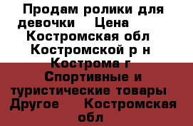 Продам ролики для девочки. › Цена ­ 900 - Костромская обл., Костромской р-н, Кострома г. Спортивные и туристические товары » Другое   . Костромская обл.